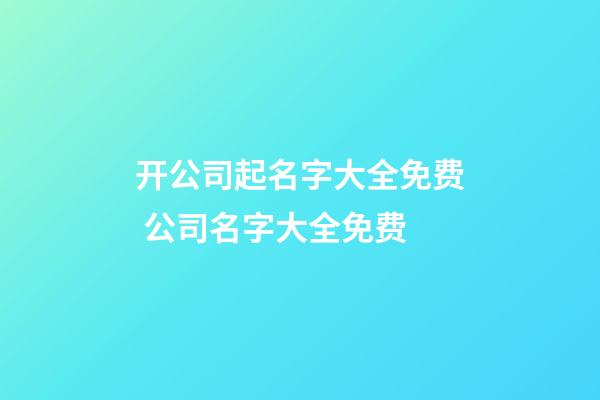 开公司起名字大全免费 公司名字大全免费-第1张-公司起名-玄机派